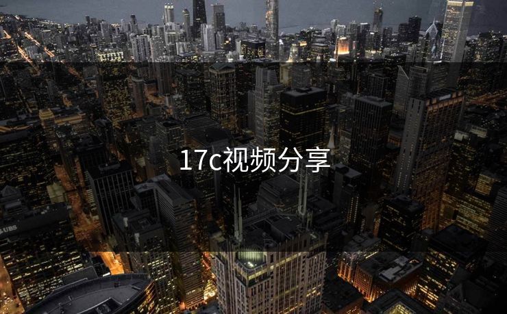 17c视频分享 17c视频分享