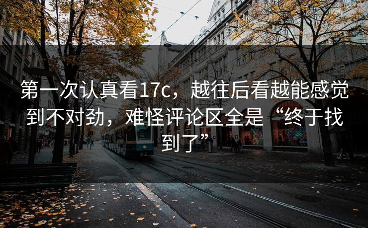 第一次认真看17c,越往后看越能感觉到不对劲,难怪评论区全是“终于找到了” 第一次认真看17c,越往后看越能感觉到不对劲,难怪评论区全是“终于找到了”