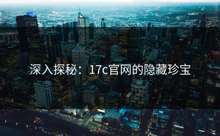 深入探秘:17c官网的隐藏珍宝 深入探秘:17c官网的隐藏珍宝