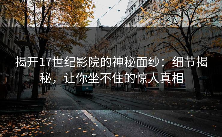 揭开17世纪影院的神秘面纱:细节揭秘,让你坐不住的惊人真相 揭开17世纪影院的神秘面纱:细节揭秘,让你坐不住的惊人真相