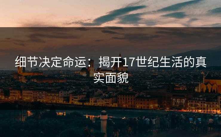 细节决定命运：揭开17世纪生活的真实面貌