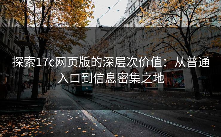 探索17c网页版的深层次价值：从普通入口到信息密集之地