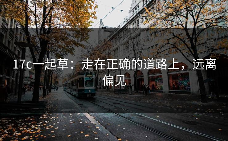 17c一起草：走在正确的道路上，远离偏见