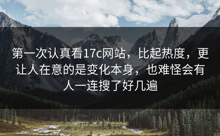 第一次认真看17c网站，比起热度，更让人在意的是变化本身，也难怪会有人一连搜了好几遍