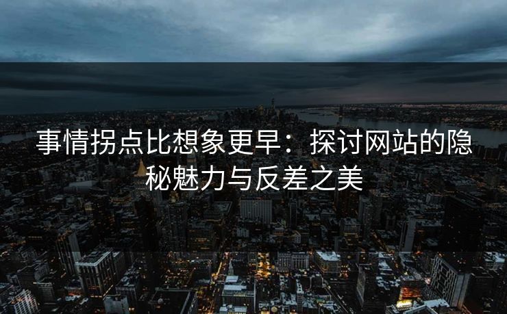 事情拐点比想象更早:探讨网站的隐秘魅力与反差之美 事情拐点比想象更早:探讨网站的隐秘魅力与反差之美
