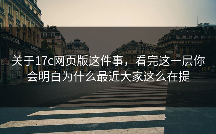 关于17c网页版这件事,看完这一层你会明白为什么最近大家这么在提 关于17c网页版这件事,看完这一层你会明白为什么最近大家这么在提
