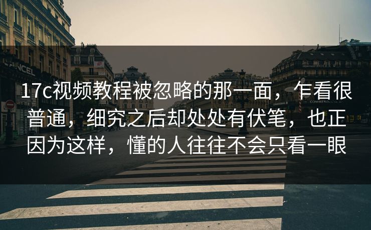 17c视频教程被忽略的那一面，乍看很普通，细究之后却处处有伏笔，也正因为这样，懂的人往往不会只看一眼