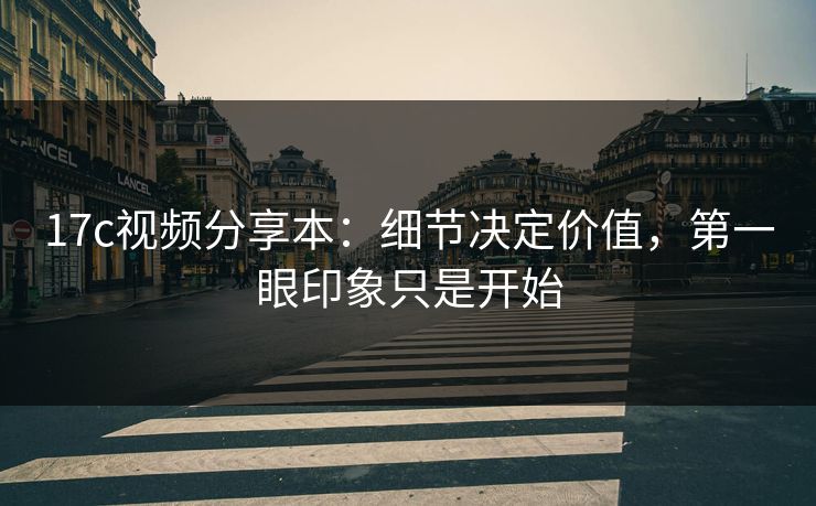 17c视频分享本:细节决定价值,第一眼印象只是开始 17c视频分享本:细节决定价值,第一眼印象只是开始