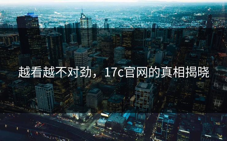 越看越不对劲,17c官网的真相揭晓 越看越不对劲,17c官网的真相揭晓