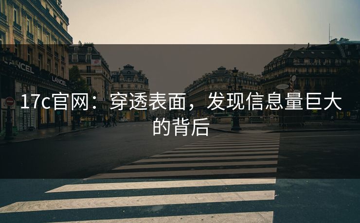 17c官网：穿透表面，发现信息量巨大的背后